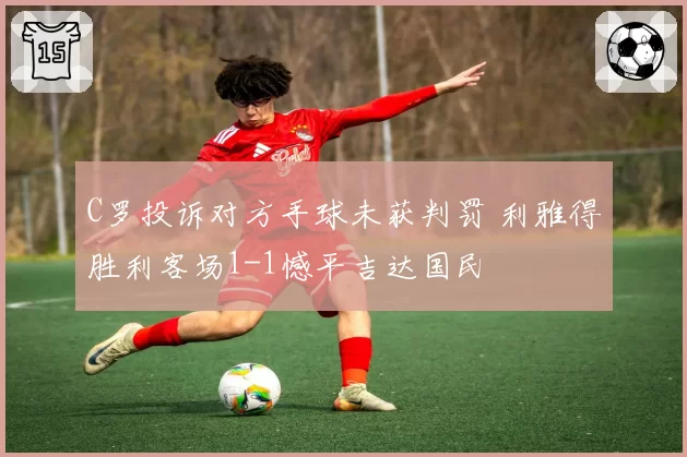 C罗投诉对方手球未获判罚 利雅得胜利客场1-1憾平吉达国民
