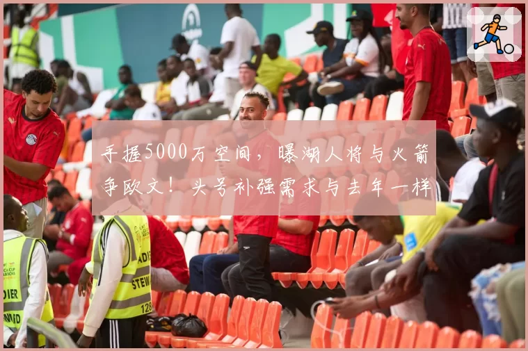 手握5000万空间,曝湖人将与火箭争欧文!头号补强需求与去年一样