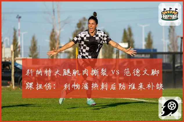 科纳特大腿肌肉撕裂 vs 范德文脚踝扭伤:利物浦热刺后防谁来补缺?