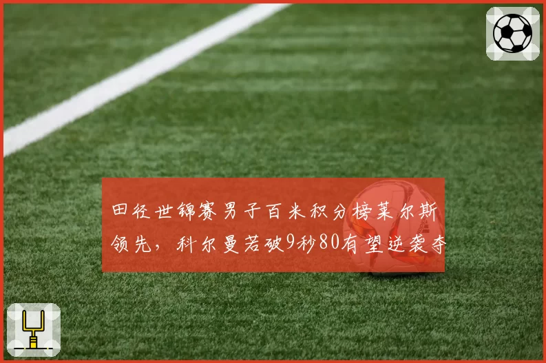 田径世锦赛男子百米积分榜莱尔斯领先，科尔曼若破9秒80有望逆袭夺金