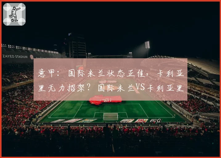 意甲：国际米兰状态正佳，卡利亚里无力招架？国际米兰VS卡利亚里