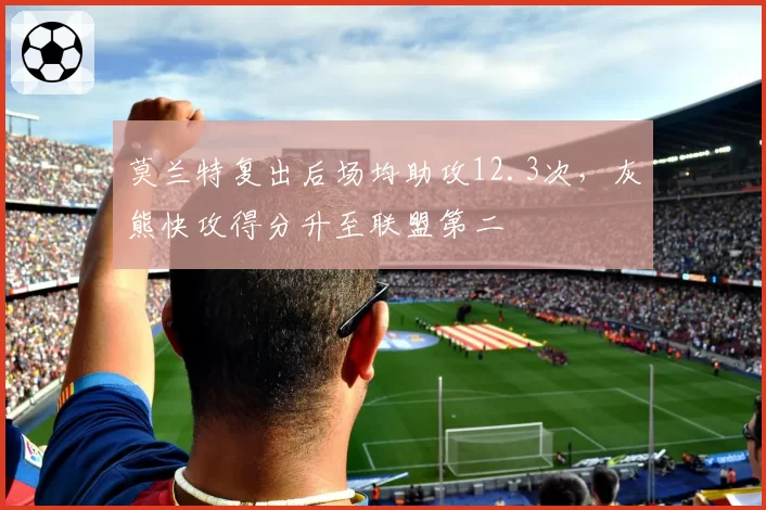 莫兰特复出后场均助攻12.3次，灰熊快攻得分升至联盟第二