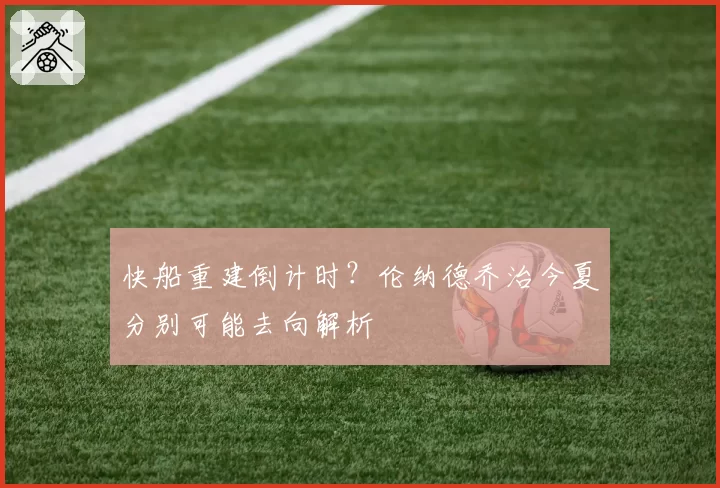 快船重建倒计时?伦纳德乔治今夏分别可能去向解析