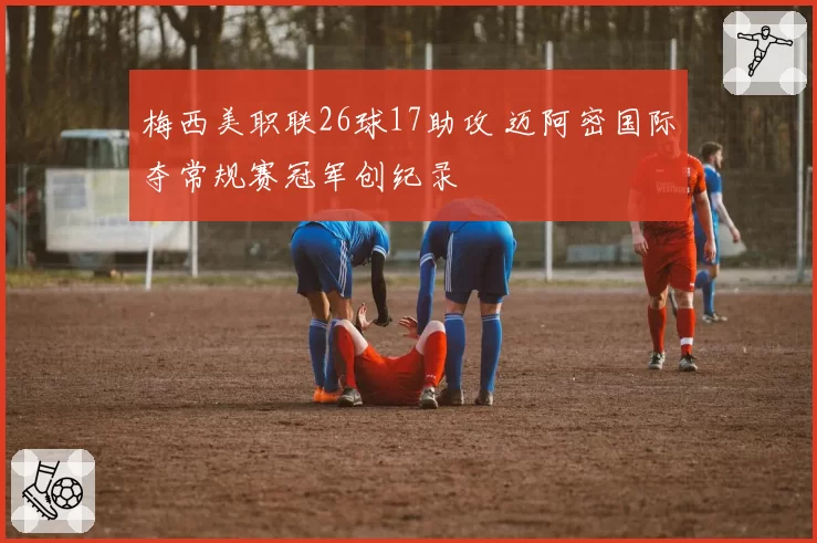 梅西美职联26球17助攻 迈阿密国际夺常规赛冠军创纪录