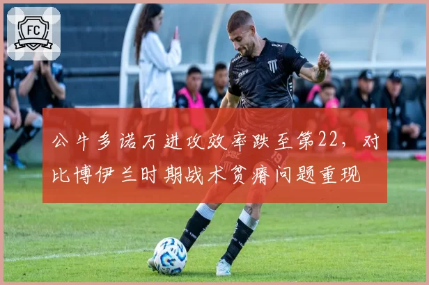 公牛多诺万进攻效率跌至第22，对比博伊兰时期战术贫瘠问题重现