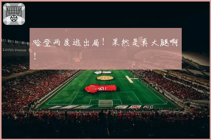 哈登两度逃出局！果然是真大腿啊！