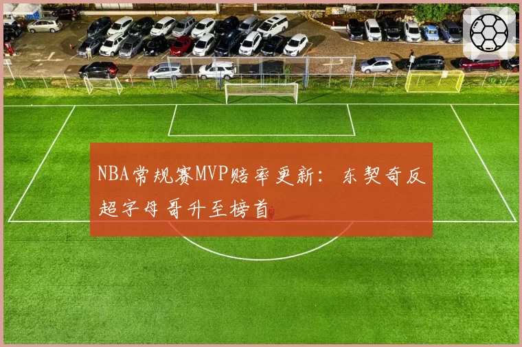NBA常规赛MVP赔率更新：东契奇反超字母哥升至榜首