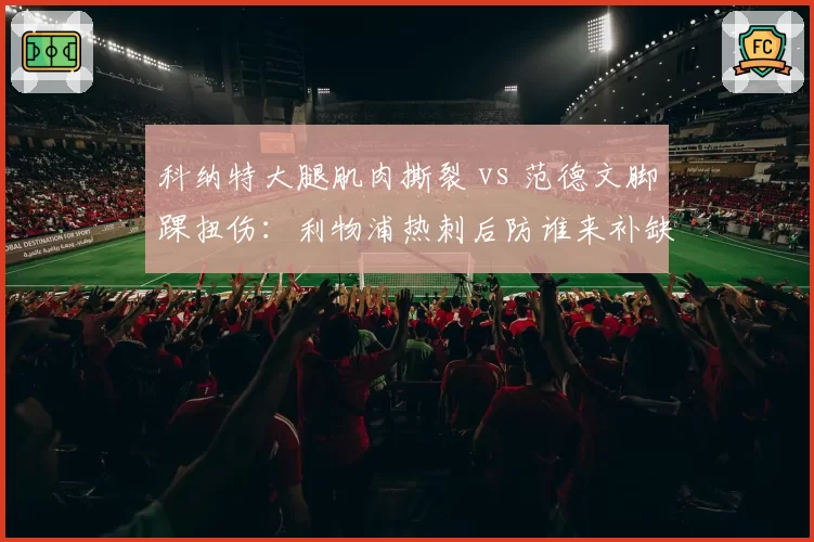 科纳特大腿肌肉撕裂 vs 范德文脚踝扭伤:利物浦热刺后防谁来补缺?