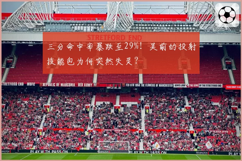 三分命中率暴跌至29%！吴前的投射技能包为何突然失灵？