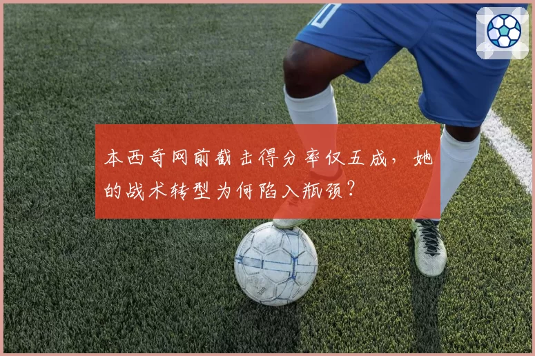 本西奇网前截击得分率仅五成，她的战术转型为何陷入瓶颈？