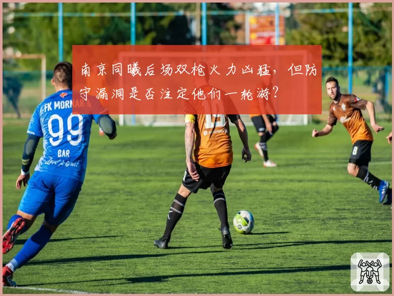 南京同曦后场双枪火力凶猛，但防守漏洞是否注定他们一轮游？