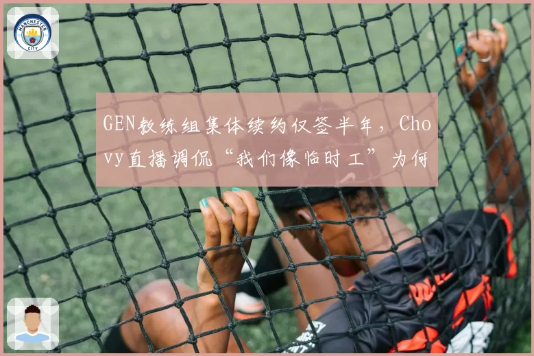GEN教练组集体续约仅签半年，Chovy直播调侃“我们像临时工”为何引发换帅恐慌？