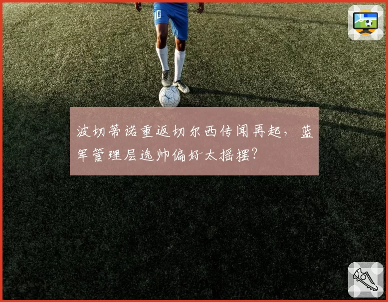 波切蒂诺重返切尔西传闻再起，蓝军管理层选帅偏好太摇摆？