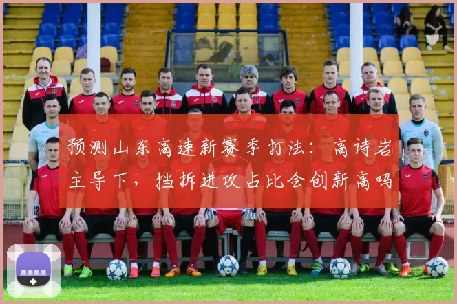 预测山东高速新赛季打法：高诗岩主导下，挡拆进攻占比会创新高吗？