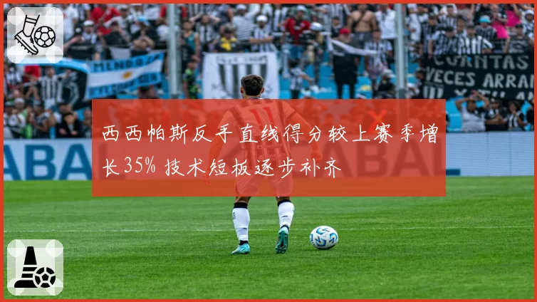 西西帕斯反手直线得分较上赛季增长35% 技术短板逐步补齐